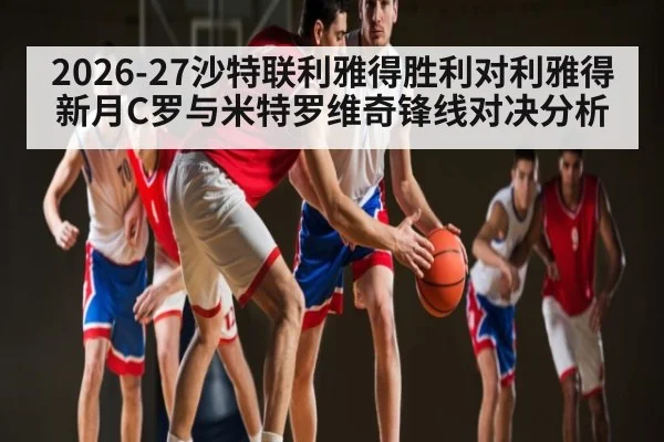 2026-27沙特联利雅得胜利对利雅得新月C罗与米特罗维奇锋线对决分析